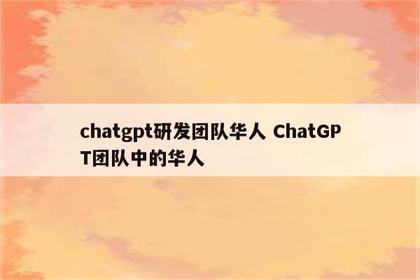 chatgpt研发团队华人 ChatGPT团队中的华人