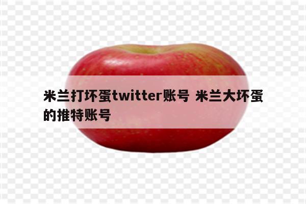 米兰打坏蛋twitter账号 米兰大坏蛋的推特账号