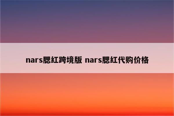 nars腮红跨境版 nars腮红代购价格