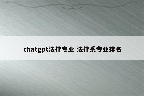 chatgpt法律专业 法律系专业排名