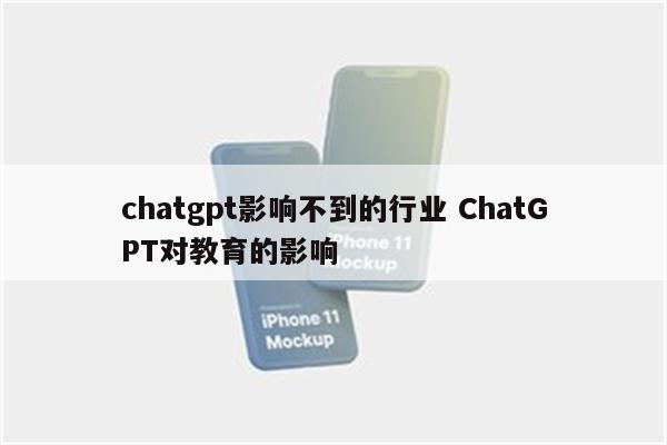 chatgpt影响不到的行业 ChatGPT对教育的影响