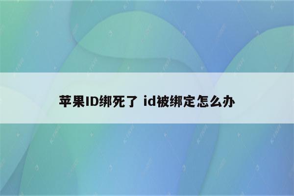 苹果ID绑死了 id被绑定怎么办