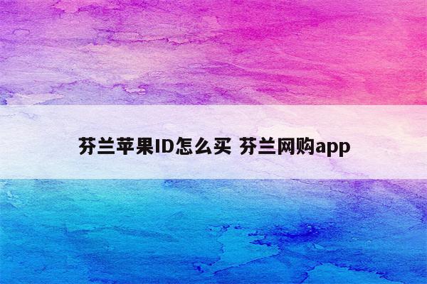 芬兰苹果ID怎么买 芬兰网购app