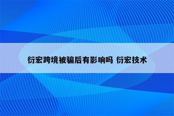 衍宏跨境被骗后有影响吗 衍宏技术