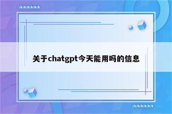 关于chatgpt今天能用吗的信息