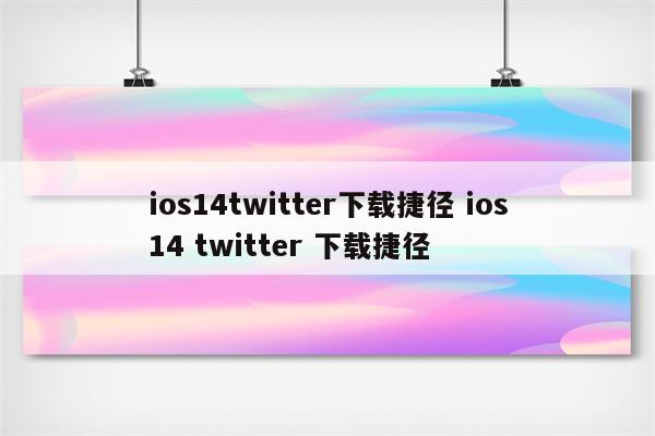 ios14twitter下载捷径 ios14 twitter 下载捷径