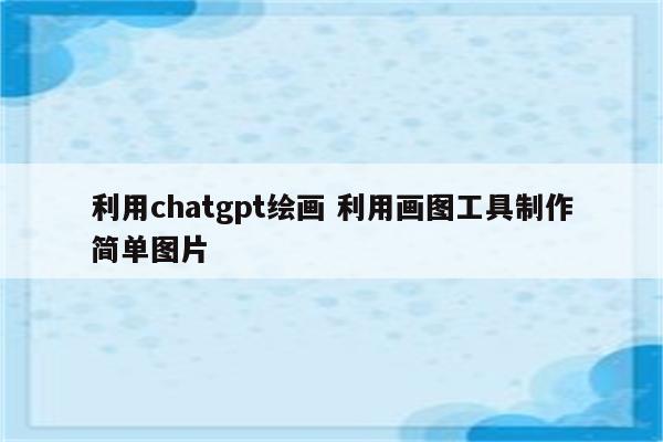 利用chatgpt绘画 利用画图工具制作简单图片