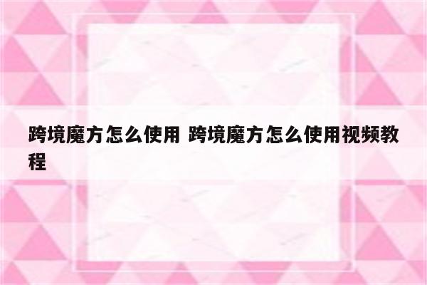 跨境魔方怎么使用 跨境魔方怎么使用视频教程