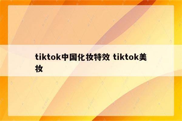 tiktok中国化妆特效 tiktok美妆