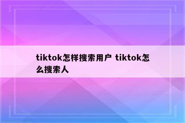 tiktok怎样搜索用户 tiktok怎么搜索人