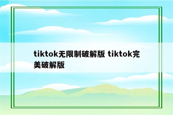 tiktok无限制破解版 tiktok完美破解版