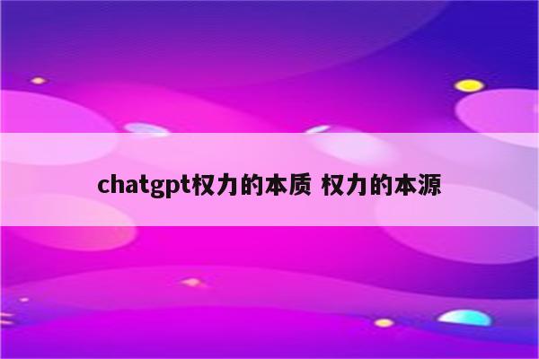 chatgpt权力的本质 权力的本源