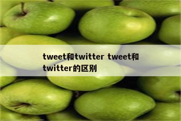 tweet和twitter tweet和twitter的区别