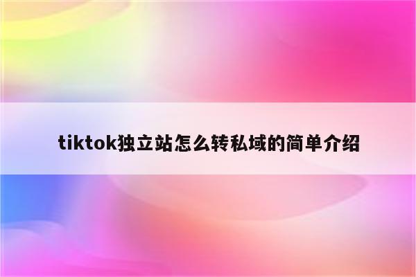 tiktok独立站怎么转私域的简单介绍