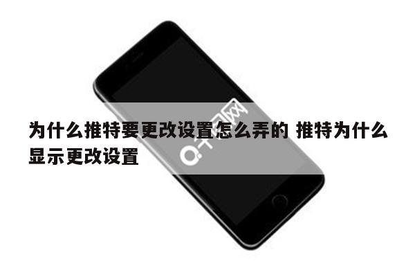 为什么推特要更改设置怎么弄的 推特为什么显示更改设置