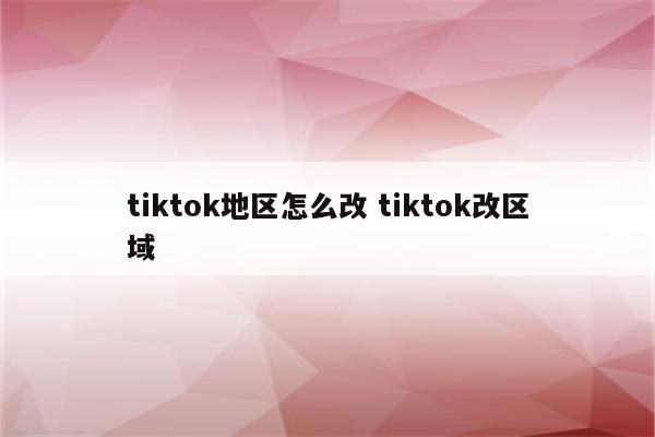 tiktok地区怎么改 tiktok改区域