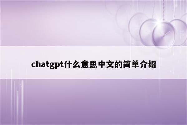 chatgpt什么意思中文的简单介绍