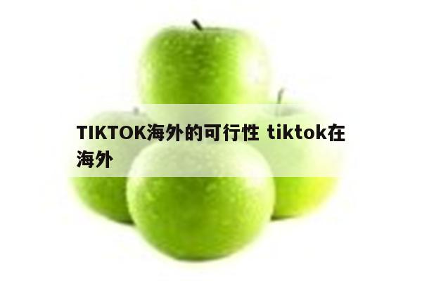 TIKTOK海外的可行性 tiktok在海外