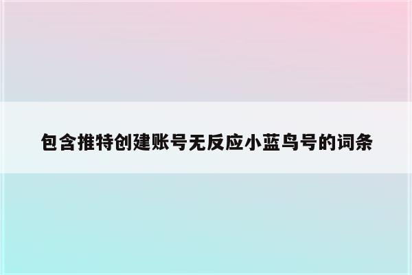 包含推特创建账号无反应小蓝鸟号的词条