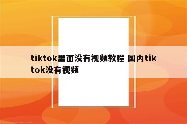 tiktok里面没有视频教程 国内tiktok没有视频