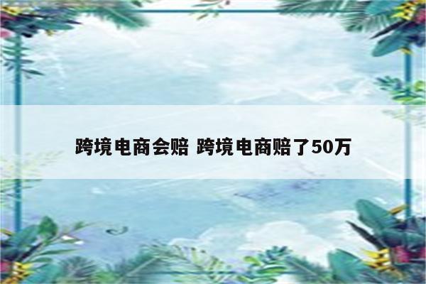 跨境电商会赔 跨境电商赔了50万