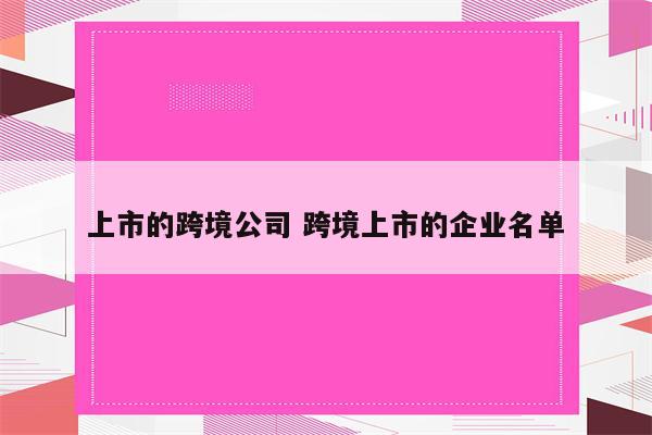 上市的跨境公司 跨境上市的企业名单