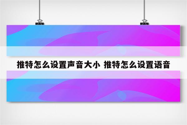 推特怎么设置声音大小 推特怎么设置语音