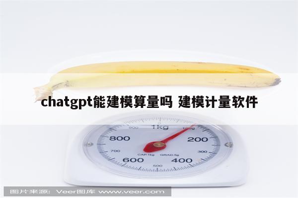 chatgpt能建模算量吗 建模计量软件