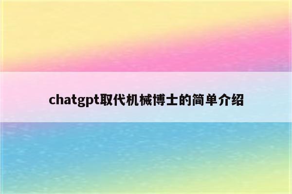 chatgpt取代机械博士的简单介绍