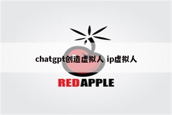 chatgpt创造虚拟人 ip虚拟人