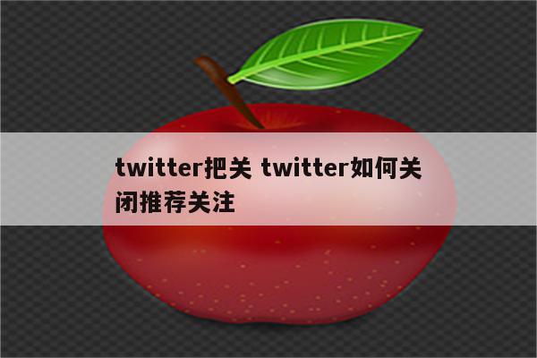 twitter把关 twitter如何关闭推荐关注