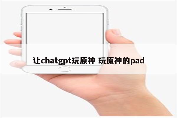 让chatgpt玩原神 玩原神的pad