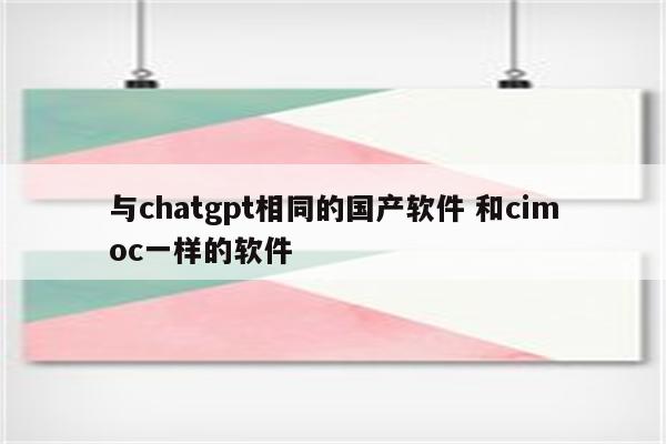 与chatgpt相同的国产软件 和cimoc一样的软件