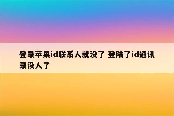 登录苹果id联系人就没了 登陆了id通讯录没人了