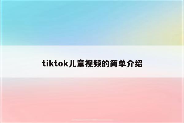 tiktok儿童视频的简单介绍