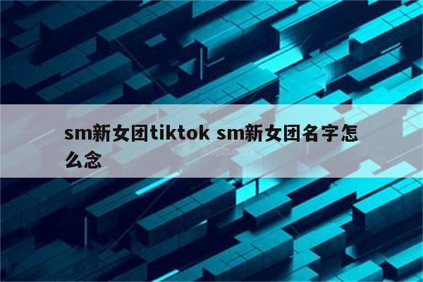 sm新女团tiktok sm新女团名字怎么念