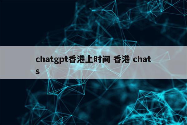 chatgpt香港上时间 香港 chats