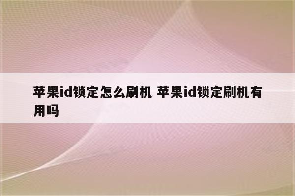 苹果id锁定怎么刷机 苹果id锁定刷机有用吗