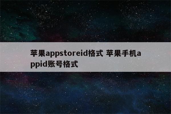 苹果appstoreid格式 苹果手机appid账号格式