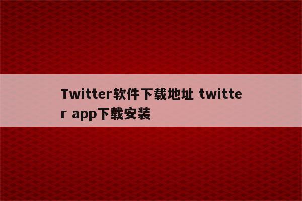 Twitter软件下载地址 twitter app下载安装