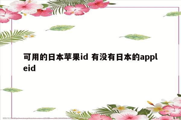 可用的日本苹果id 有没有日本的appleid