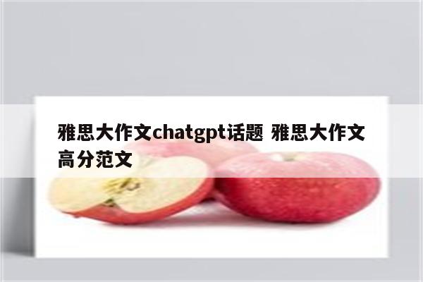 雅思大作文chatgpt话题 雅思大作文高分范文