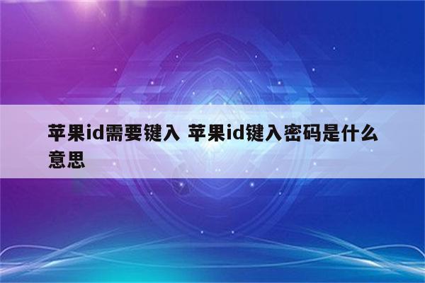 苹果id需要键入 苹果id键入密码是什么意思