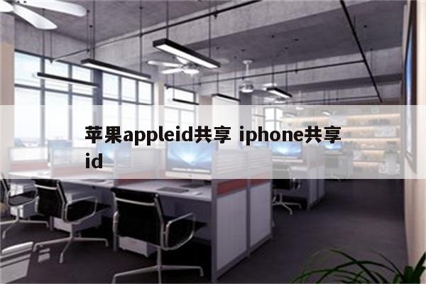 苹果appleid共享 iphone共享id