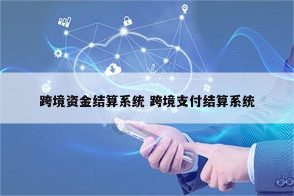 跨境资金结算系统 跨境支付结算系统