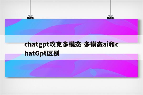 chatgpt攻克多模态 多模态ai和chatGpt区别