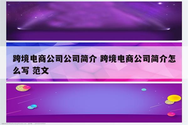 跨境电商公司公司简介 跨境电商公司简介怎么写 范文