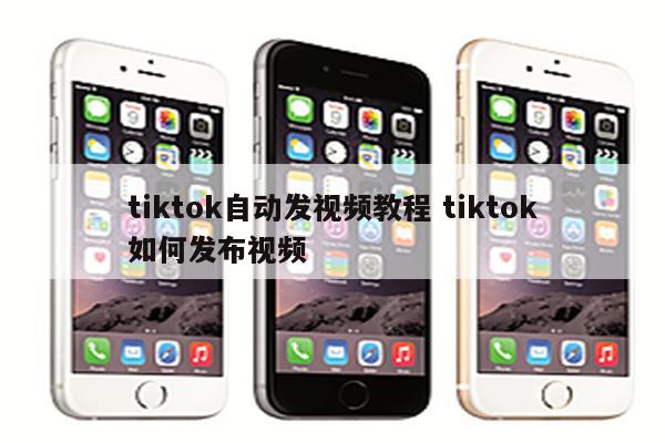 tiktok自动发视频教程 tiktok如何发布视频