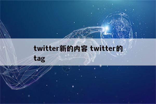 twitter新的内容 twitter的tag