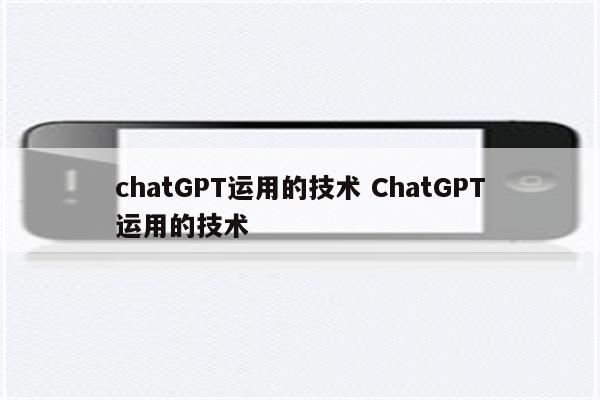 chatGPT运用的技术 ChatGPT运用的技术